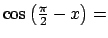 $ \cos \left( \tfrac{\pi }{2}-x\right) =$