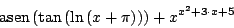 \begin{displaymath}\ensuremath{\mbox{asen}}\left( \tan \left( \ln \left( x+\pi \right) \right) \right) + x^{ x^2 + 3 \cdot x + 5}\end{displaymath}