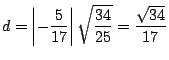 $\displaystyle d=\left\vert -\displaystyle{\frac{5}{17}}\right\vert \sqrt{\displaystyle{\frac{34}{25}}}=\displaystyle{\frac{\sqrt{34}}{17}}
$