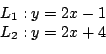 \begin{displaymath}%%
\begin{array}[c]{c}%%
L_{1}:y=2x-1\\
L_{2}:y=2x+4
\end{array}\end{displaymath}