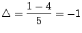 $\displaystyle \triangle=\displaystyle{\frac{1-4}{5}}=-1
$