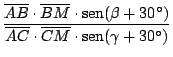 $\displaystyle {\frac{\overline{AB}\cdot \overline{BM} \cdot \mathop{\rm sen}\no...
...ne{AC}\cdot \overline{CM}
\cdot \mathop{\rm sen}\nolimits (\gamma + 30^\circ)}}$