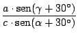 $\displaystyle {\frac{a \cdot \mathop{\rm sen}\nolimits (\gamma + 30^\circ)}{c \cdot \mathop{\rm sen}\nolimits (\alpha + 30^\circ)}}$