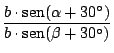 $\displaystyle {\frac{b \cdot \mathop{\rm sen}\nolimits (\alpha + 30^\circ)}{b \cdot \mathop{\rm sen}\nolimits (\beta + 30^\circ)}}$