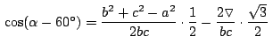 $\,\cos(\alpha - 60^\circ) = \displaystyle {\frac{b^2+c^2-a^2}{2bc}} \cdot
\disp...
...laystyle {\frac{2\triangledown}{bc}} \cdot
\displaystyle {\frac{\sqrt{3}}{2}}\,$