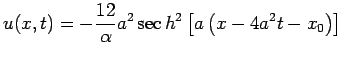 $ u(x,t) = - \displaystyle{\frac{12}{\alpha }}a^2\sec h^2\left[
{a\left( {x - 4a^2t - x_0 } \right)} \right]$