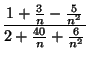 $\displaystyle {\frac{1+\frac{3}{n}-\frac{5}{n^{2}}%%
}{2+\frac{40}{n}+\frac{6}{n^{2}}}}$