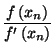 $\displaystyle {\frac{f\left( x_{n}\right) }{f^{\prime}\left( x_{n}\right)
}}$