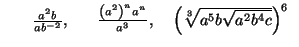 $ \begin{array}[c]{cc}%%
\;\;\;\;\;\frac{a^{2}b}{ab^{-2}},\;\;\; &
\frac{\left( ...
...3}},\;\;\;\;\left(
\sqrt[3]{a^{5}b\sqrt{a^{2}b^{4}c}}\right) ^{6}%%
\end{array}$