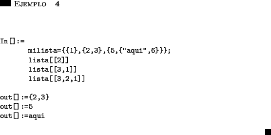 \begin{ejemplo}\hspace{5in}
\par\vspace{0.5 cm}
\begin{verbatim}In[]:=
milist...
...3}
out[]:=5
out[]:=aqui\end{verbatim}
\hfill \rule{0.1in}{0.1in}
\end{ejemplo}