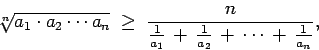 \begin{displaymath}
\sqrt[n]{a_1\cdot a_2\cdots a_n} \; \geq \; \frac{n}{\frac{1}{a_1}\, +\,\frac{1}{a_2}\, +\, \cdots \, +\, \frac{1}{a_n} },
\end{displaymath}