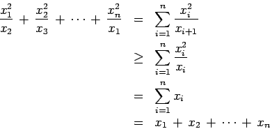 \begin{eqnarray*}
\frac{x_1^2}{x_2}\, +\, \frac{x_2^2}{x_3}\, +\, \cdots \, +\, ...
...\sum_{i=1}^n x_i \\
&= & x_1\, +\, x_2 \, +\, \cdots \, +\, x_n
\end{eqnarray*}