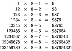 \begin{displaymath}
\begin{array}{rcccl}
1 &\times &8+1 &=& 9\cr
12 & \times &8+...
...=& 98765432\cr
123456789&\times& 8+9 &= & 987654321
\end{array}\end{displaymath}
