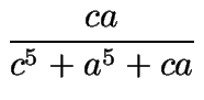 $\displaystyle {\frac{ca}{c^5+a^5+ca}}$
