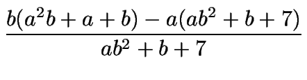 $\displaystyle {\frac{b(a^2b+a+b)-a(ab^2+b+7)}{ab^2+b+7}}$