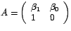 $A=\left(
\begin{array}[c]{ll}%
\beta_{1} & \beta_{0}\\
1 & 0
\end{array}
\right) $