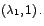 $\left( \lambda_{1},1\right) .$