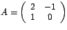 $A=\left(
\begin{array}[c]{cc}%
2 & -1\\
1 & 0
\end{array}
\right) $