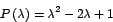 \begin{displaymath}
P\left( \lambda\right) =\lambda^{2}-2\lambda+1
\end{displaymath}