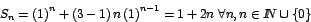 \begin{displaymath}
S_{n}=\left( 1\right) ^{n}+\left( 3-1\right) n\left( 1\righ...
...^{n-1}=1+2n\mbox{ }\forall n,n\in I\!\!N\cup\left\{ 0\right\}
\end{displaymath}