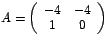 $A=\left(
\begin{array}[c]{cc}%
-4 & -4\\
1 & 0
\end{array}
\right) $