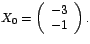 $X_{0}=\left(
\begin{array}[c]{l}%
-3\\
-1
\end{array}
\right) .$