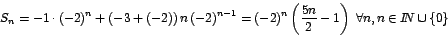 \begin{displaymath}
S_{n}=-1\cdot\left( -2\right) ^{n}+\left( -3+\left( -2\righ...
...}-1\right) \mbox{ }\forall n,n\in I\!\!N\cup\left\{ 0\right\}
\end{displaymath}