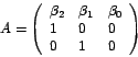 \begin{displaymath}
A=\left(
\begin{array}[c]{lll}%
\beta_{2} & \beta_{1} & \beta_{0}\\
1 & 0 & 0\\
0 & 1 & 0
\end{array}
\right)
\end{displaymath}