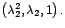 $\left(
\lambda_{2}^{2},\lambda_{2},1\right) .$