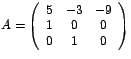 $A=\left(
\begin{array}[c]{ccc}%
5 & -3 & -9\\
1 & 0 & 0\\
0 & 1 & 0
\end{array}
\right) $