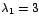 $\lambda_{1}=3$