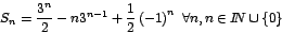 \begin{displaymath}
S_{n}=\frac{3^{n}}{2}-n3^{n-1}+\frac{1}{2}\left( -1\right)
^{n}\mbox{ }\forall n,n\in I\!\!N\cup\left\{ 0\right\}
\end{displaymath}