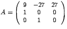 $A=\left(
\begin{array}[c]{ccc}%
9 & -27 & 27\\
1 & 0 & 0\\
0 & 1 & 0
\end{array}
\right) $