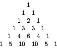 \begin{displaymath}%
\begin{array}[c]{c}%
1\\ %
\begin{array}[c]{ll}%
1 & 1
...
...]{llllll}%
1 & 5 & 10 & 10 & 5 & 1
\end{array}
\end{array}
\end{displaymath}