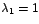 $\lambda_{1}=1$