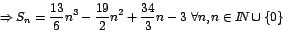 \begin{displaymath}
\Rightarrow
S_{n}=\frac{13}{6}n^{3}-\frac{19}{2}n^{2}+\frac{34}{3}n-3\mbox{
}\forall n,n\in I\!\!N\cup\left\{ 0\right\}
\end{displaymath}