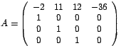 $A=\left(
\begin{array}[c]{cccc}%
-2 & 11 & 12 & -36\\
1 & 0 & 0 & 0\\
0 & 1 & 0 & 0\\
0 & 0 & 1 & 0
\end{array}
\right) $