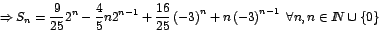 \begin{displaymath}
\Rightarrow
S_{n}=\frac{9}{25}2^{n}-\frac{4}{5}n2^{n-1}+\f...
...ht) ^{n-1}\mbox{ }\forall n,n\in
I\!\!N\cup\left\{ 0\right\}
\end{displaymath}