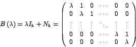 \begin{displaymath}
B\left( \lambda\right) =\lambda I_{k}+N_{k}=\left(
\begin{...
... 1\\
0 & 0 & 0 & \cdots & 0 & \lambda
\end{array}
\right)
\end{displaymath}