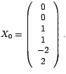 $X_{0}=\left(
\begin{array}[c]{c}%
0\\
0\\
1\\
1\\
-2\\
2
\end{array}
\right) .$