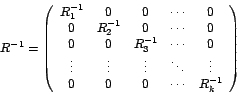 \begin{displaymath}
R^{-1}=\left(
\begin{array}[c]{ccccc}%
R_{1}^{-1} & 0 & 0...
...ts\\
0 & 0 & 0 & \cdots & R_{k}^{-1}%
\end{array}
\right)
\end{displaymath}