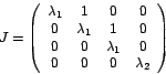 \begin{displaymath}
J=\left(
\begin{array}[c]{cccc}%
\lambda_{1} & 1 & 0 & 0\...
...da_{1} & 0\\
0 & 0 & 0 & \lambda_{2}%
\end{array}
\right)
\end{displaymath}