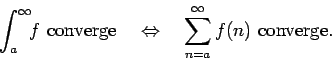 \begin{displaymath}\int_a^\infty \!\! f \mbox{ converge} \quad \Leftrightarrow \quad
\sum_{n=a}^\infty f(n) \mbox{ converge.} \end{displaymath}