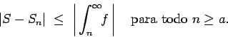 \begin{displaymath}\vert S-S_n\vert \; \le \; \left\vert\, \int_n^\infty \!\! f \,\right\vert
\quad\mbox{para todo $n\ge a$.} \end{displaymath}