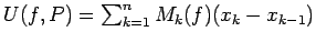 $U(f,P) = \sum_{k=1}^n M_k(f) (x_k-x_{k-1})$