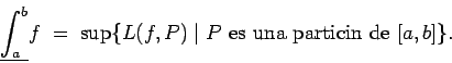 \begin{displaymath}\underline{\int_a^b}f \; = \; \sup\conj{L(f,P) \mid
\mbox{$P$ es una partición de $[a,b]$}}.\end{displaymath}