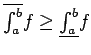 $\overline{\int_a^b}f \ge \underline{\int_a^b}f$