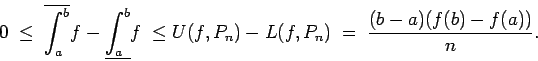 \begin{displaymath}0 \; \le \; \overline{\int_a^b}f - \underline{\int_a^b}f \;
\le U(f,P_n) - L(f,P_n) \; = \; \frac{(b-a)(f(b)-f(a))}n. \end{displaymath}