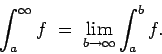 \begin{displaymath}\int_a^\infty f \; = \; \lim_{b\to\infty} \int_a^b f. \end{displaymath}