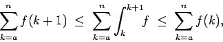 \begin{displaymath}\sum_{k=a}^n f(k+1) \; \le \; \sum_{k=a}^n \int_k^{k+1} \!\! f
\; \le \; \sum_{k=a}^n f(k), \end{displaymath}